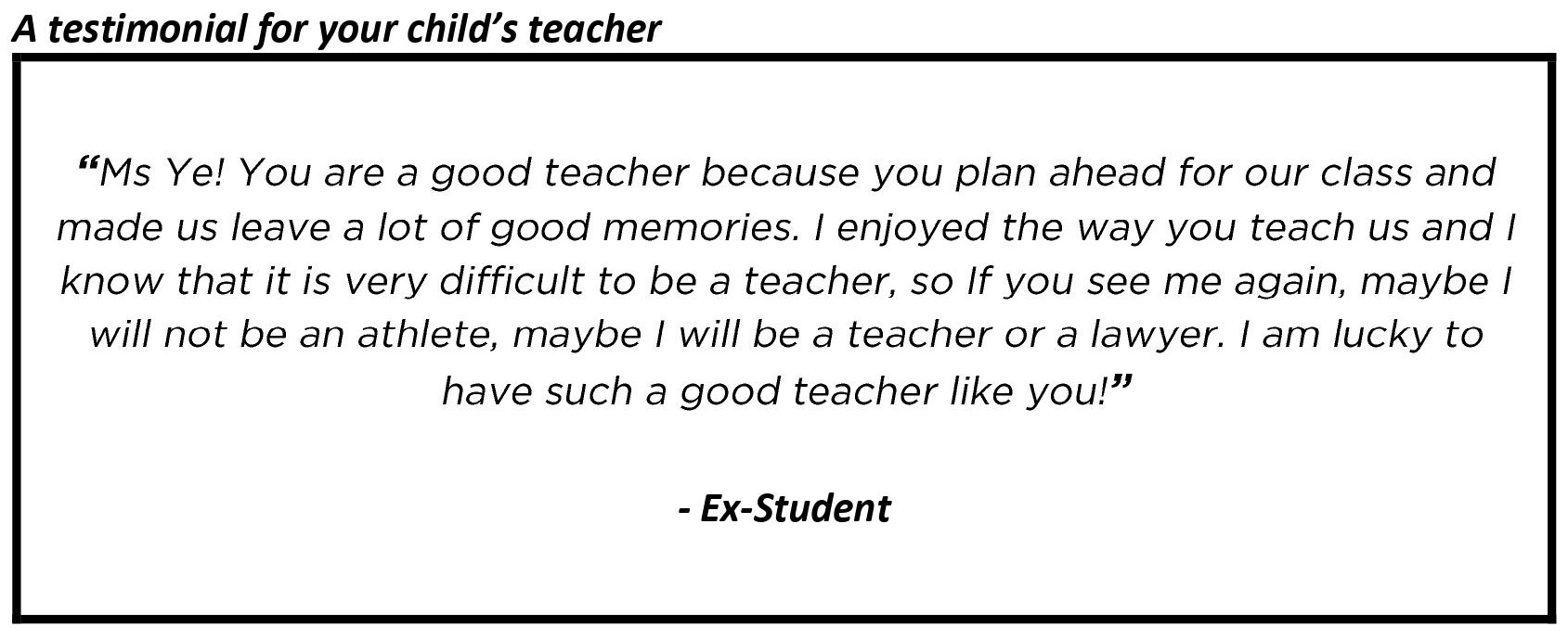 "You are a good teacher because you plan ahead for our class and made us leave a lot of good memories."