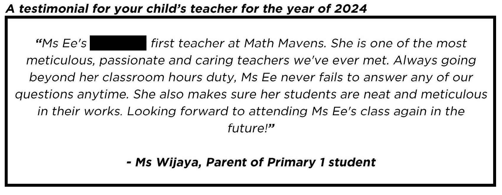 " ... She is one of the most meticulous, passionate and caring teachers we've ever met. Always going beyond her classroom hours duty... "