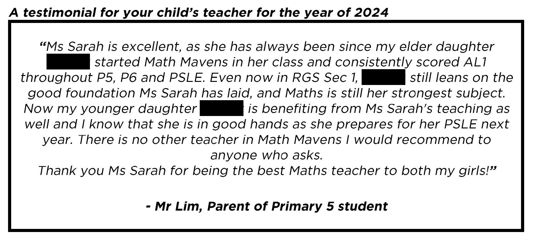 " Ms Sarah is excellent, as she has always been since my elder daughter my child started Math Mavens in her class and consistently scored AL1 throughout P5, P6 and PSLE... "