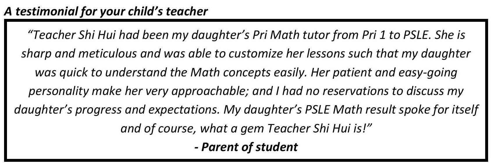 " My daughter’s PSLE Math result spoke for itself and of course, what a gem Teacher Shi Hui is! "