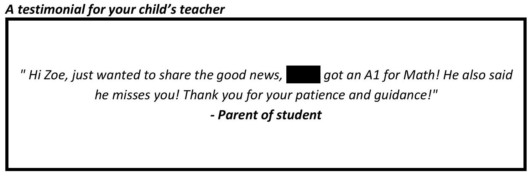 "You inspire a love for learning and my son enjoys being taught by you!"