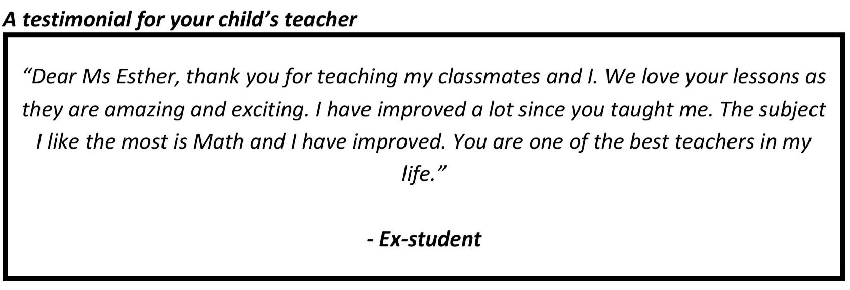 “The subject I like the most is Math and I have improved. You are one of the best teachers in my life.”