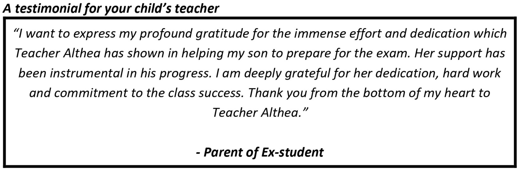 "I want to express my profound gratitude for the immense effort and dedication which Teacher Althea has shown in helping my son to prepare for the exam. Her support has been instrumental in his progress."