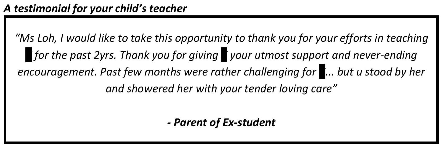 “Ms Loh, I would like to take this opportunity to thank you for your efforts in teaching X for the past 2yrs. Thank you for giving X your utmost support and never-ending encouragement.”