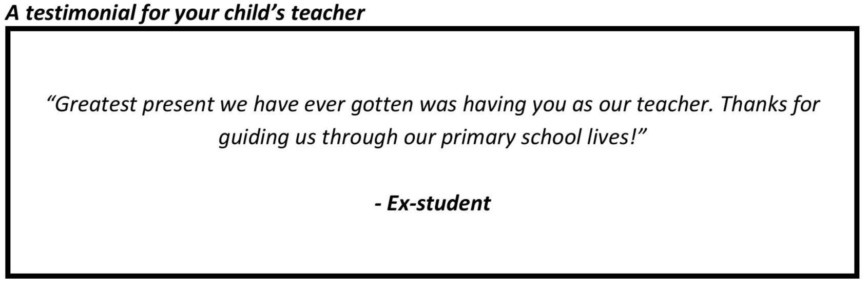 “Greatest present we have ever gotten was having you as our teacher. Thanks for guiding us through our primary school lives!”