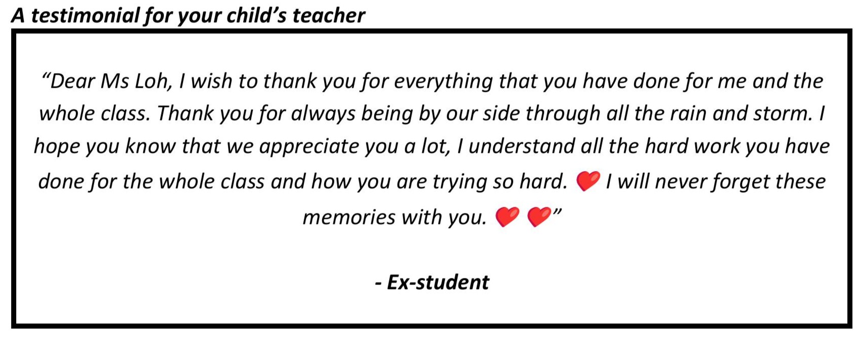 “Dear Ms Loh, I wish to thank you for everything that you have done for me and the whole class. Thank you for always being by our side through all the rain and storm.”