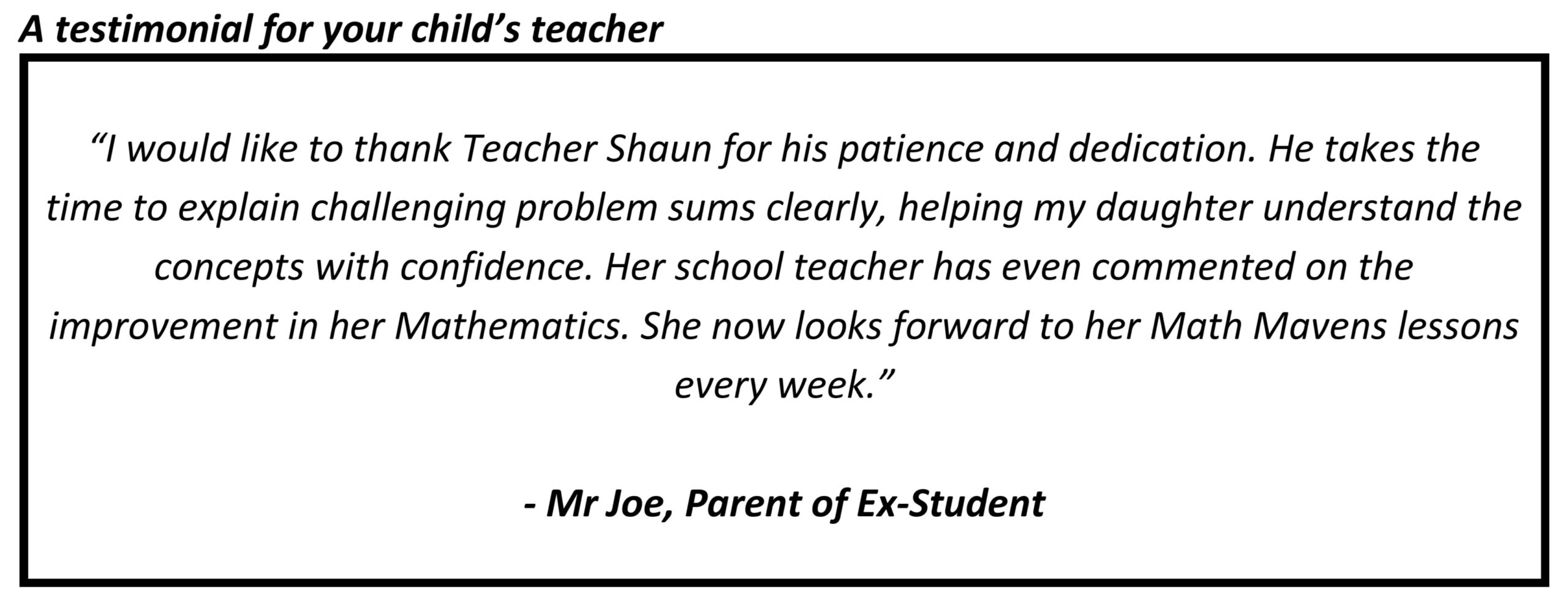 "I would like to thank Teacher Shaun for his patience and dedication. He takes the time to explain challenging problem sums clearly, helping my daughter understand the concepts with confidence."