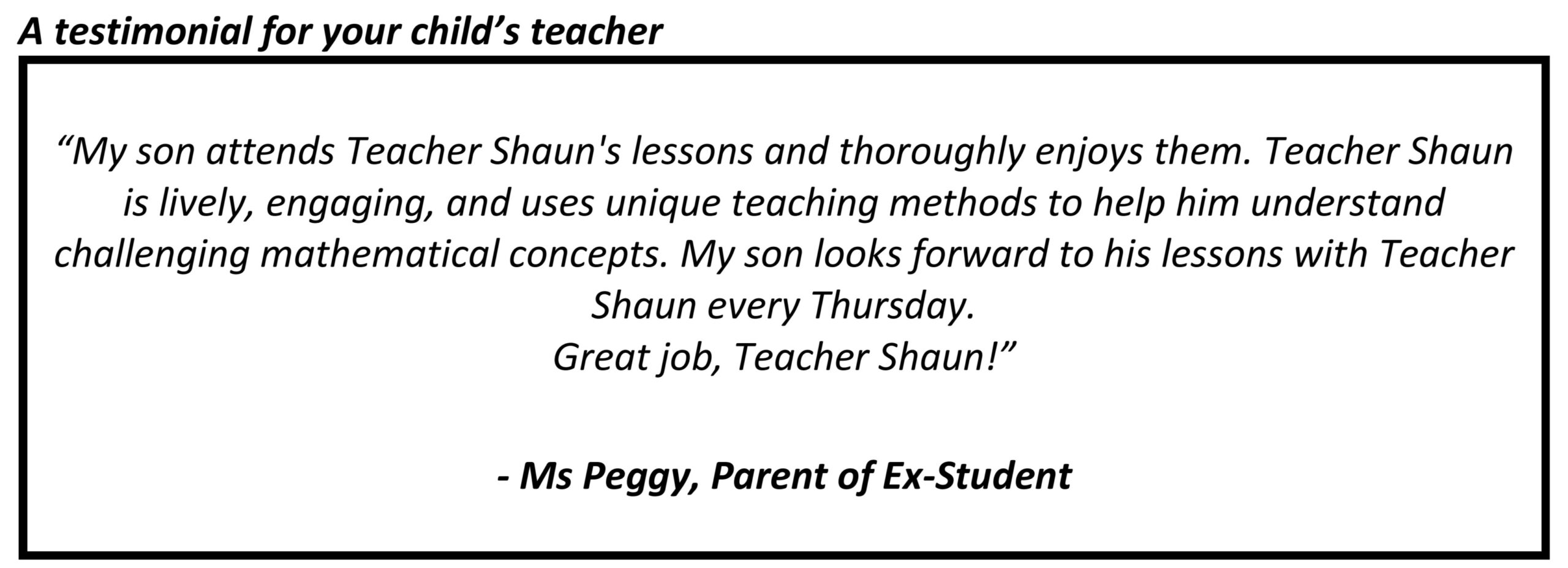 "Teacher Shaun is lively, engaging, and uses unique teaching methods to help him understand challenging mathematical concepts."