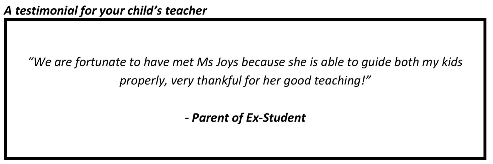 "We are fortunate to have met Ms Joys because she is able to guide both my kids properly, very thankful for her good teaching!"